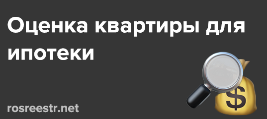 Оценка квартиры при ипотеке — как проходит и для чего она нужна?