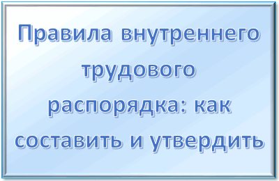 Как правильно составить правила внутреннего трудового распорядка