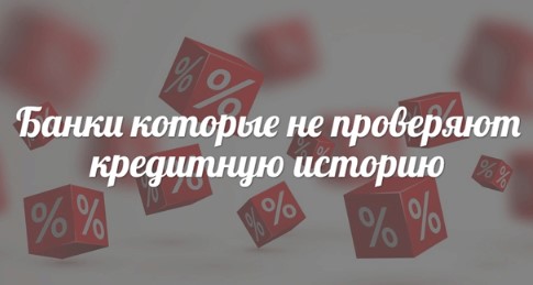 Какие банки не проверяют кредитную историю заёмщика?