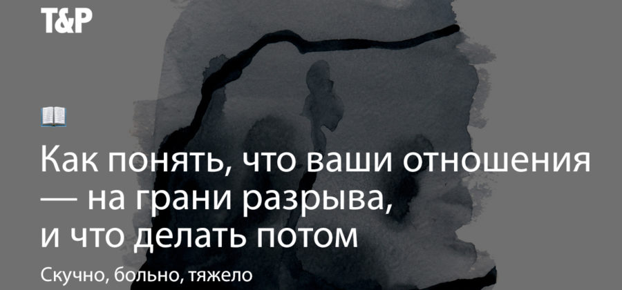 Как понять, что ваши отношения на грани разрыва, и что делать потом