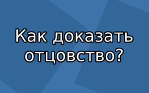 Как доказать отцовство в 2020 году